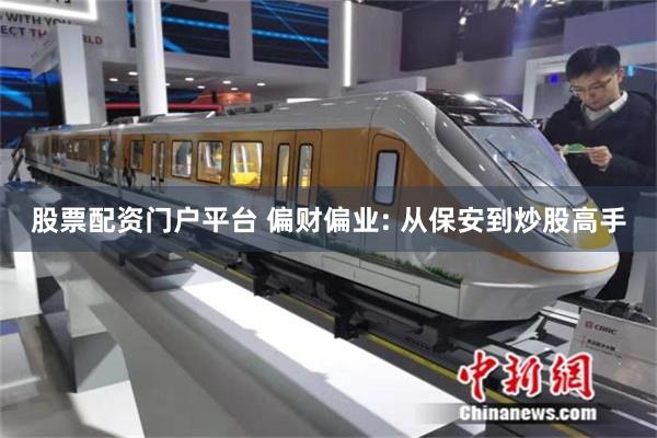 股票配资门户平台 偏财偏业: 从保安到炒股高手