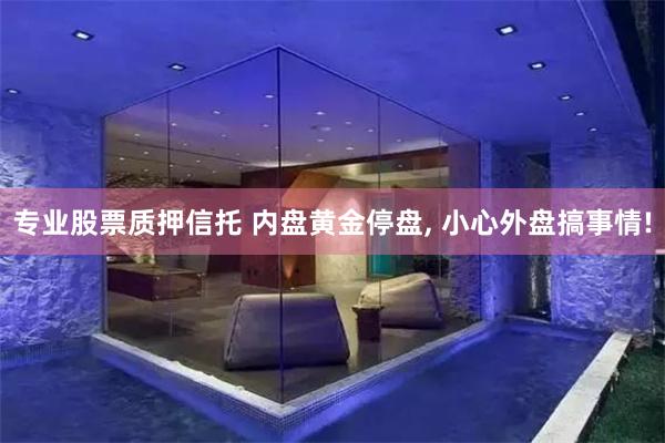 专业股票质押信托 内盘黄金停盘, 小心外盘搞事情!
