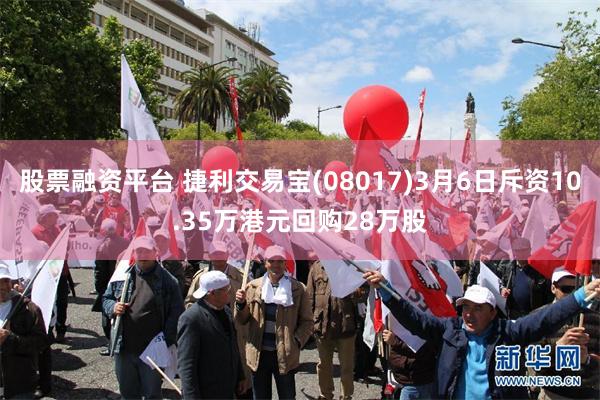 股票融资平台 捷利交易宝(08017)3月6日斥资10.35万港元回购28万股