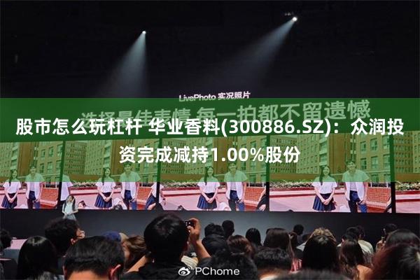 股市怎么玩杠杆 华业香料(300886.SZ)：众润投资完成减持1.00%股份