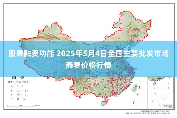 股票融资功能 2025年5月4日全国主要批发市场燕麦价格行情