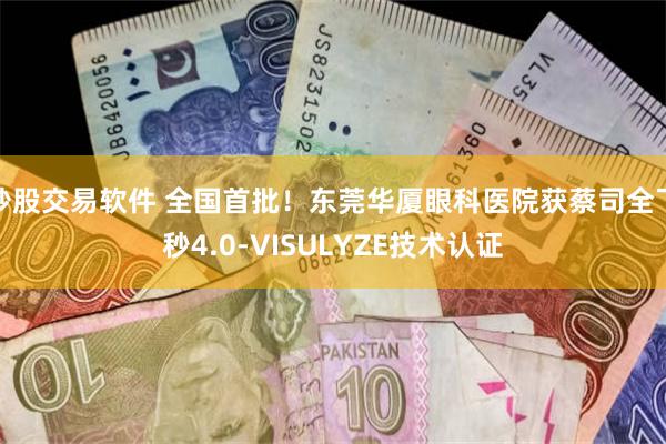 炒股交易软件 全国首批！东莞华厦眼科医院获蔡司全飞秒4.0-VISULYZE技术认证
