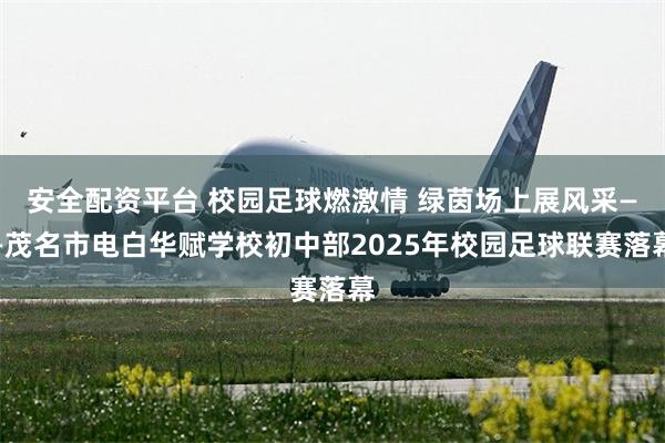 安全配资平台 校园足球燃激情 绿茵场上展风采——茂名市电白华赋学校初中部2025年校园足球联赛落幕
