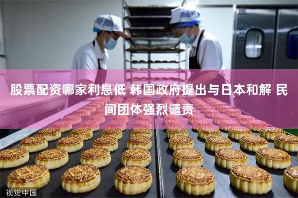 股票配资哪家利息低 韩国政府提出与日本和解 民间团体强烈谴责