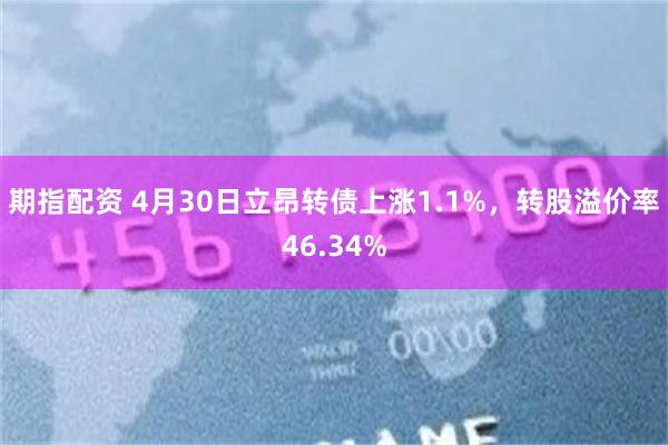 期指配资 4月30日立昂转债上涨1.1%，转股溢价率46.34%