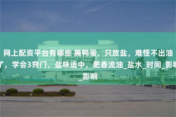 网上配资平台有哪些 腌鸭蛋，只放盐，难怪不出油了，学会3窍门，盐味适中，肥香流油_盐水_时间_影响