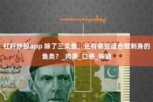 杠杆炒股app 除了三文鱼，还有哪些适合做刺身的鱼类？_肉质_口感_味道