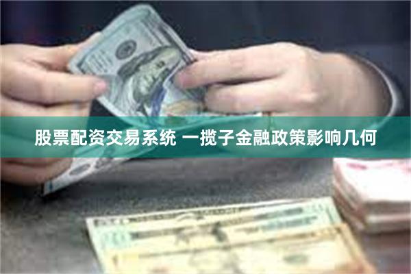 股票配资交易系统 一揽子金融政策影响几何