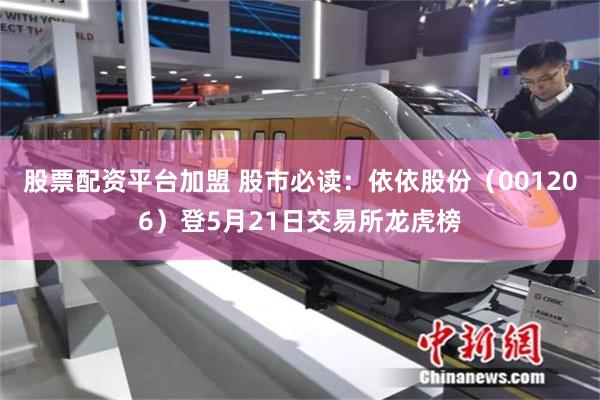 股票配资平台加盟 股市必读：依依股份（001206）登5月21日交易所龙虎榜