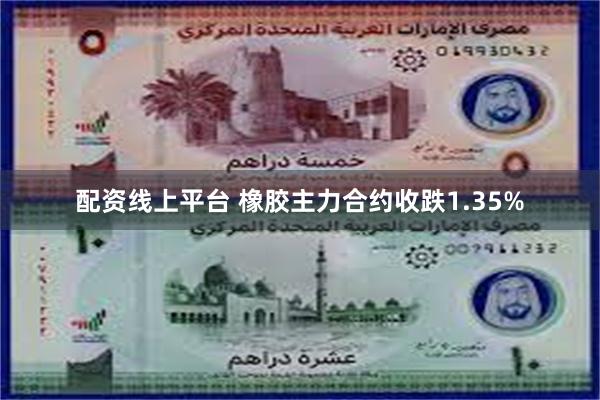 配资线上平台 橡胶主力合约收跌1.35%