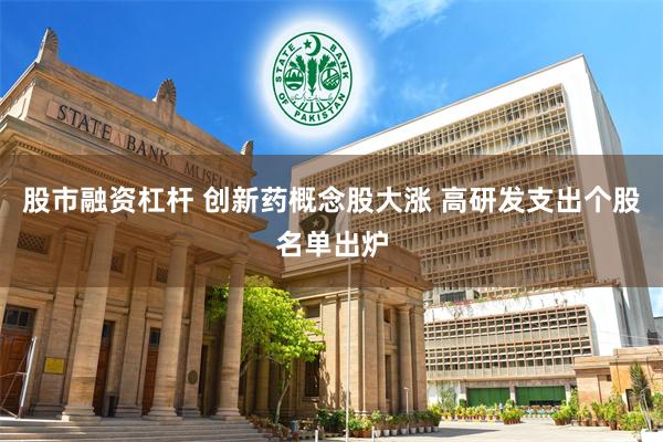 股市融资杠杆 创新药概念股大涨 高研发支出个股名单出炉