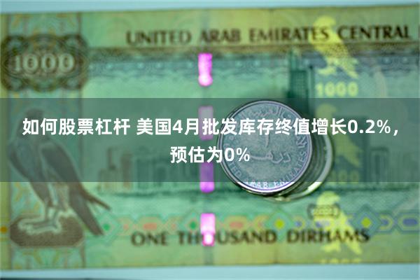 如何股票杠杆 美国4月批发库存终值增长0.2%，预估为0%