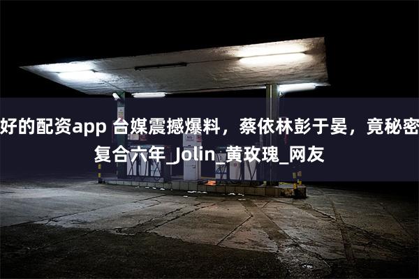 好的配资app 台媒震撼爆料，蔡依林彭于晏，竟秘密复合六年_Jolin_黄玫瑰_网友