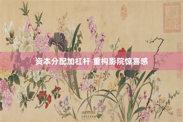资本分配加杠杆 重构影院惊喜感