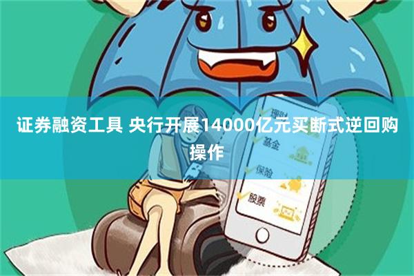 证券融资工具 央行开展14000亿元买断式逆回购操作