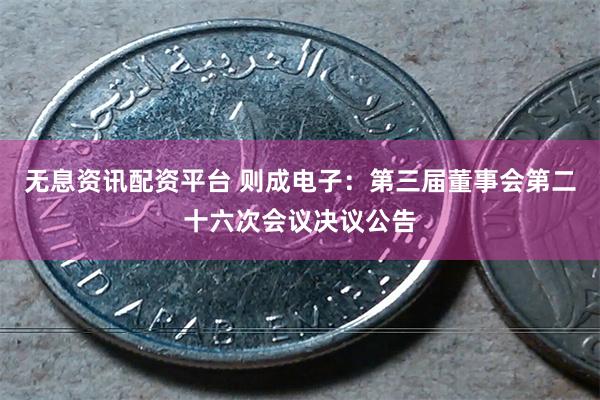 无息资讯配资平台 则成电子：第三届董事会第二十六次会议决议公告