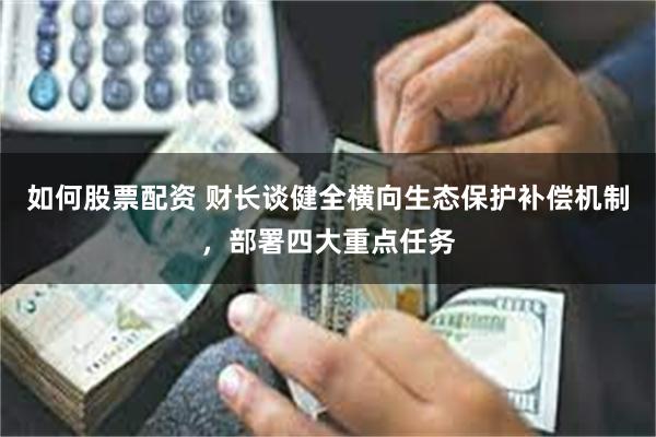 如何股票配资 财长谈健全横向生态保护补偿机制，部署四大重点任务