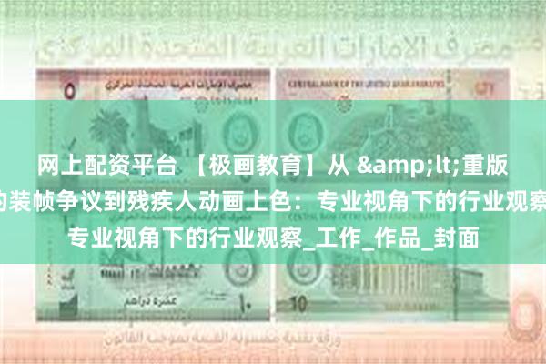 网上配资平台 【极画教育】从 &lt;重版出来&gt; 的装帧争议到残疾人动画上色：专业视角下的行业观察_工作_作品_封面