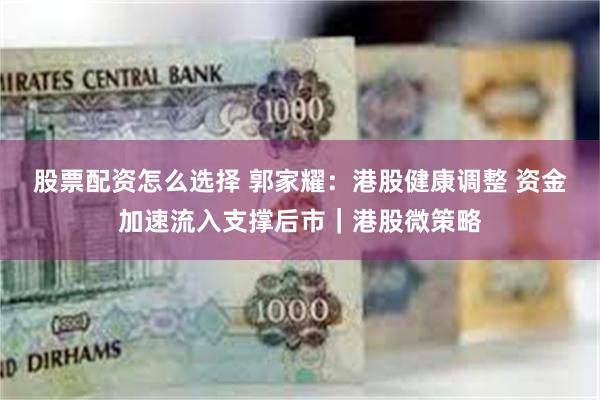 股票配资怎么选择 郭家耀：港股健康调整 资金加速流入支撑后市｜港股微策略
