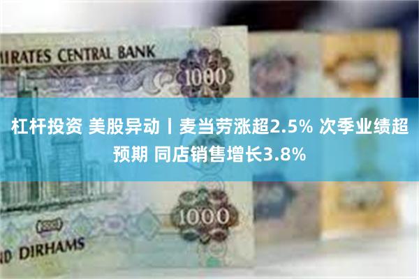 杠杆投资 美股异动丨麦当劳涨超2.5% 次季业绩超预期 同店销售增长3.8%