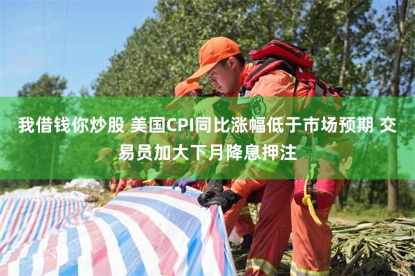 我借钱你炒股 美国CPI同比涨幅低于市场预期 交易员加大下月降息押注