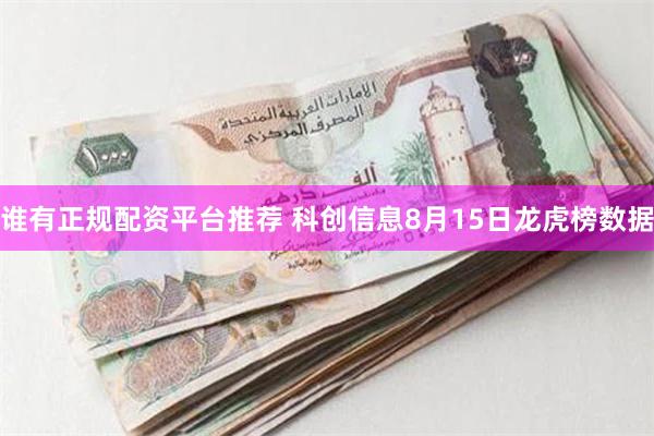 谁有正规配资平台推荐 科创信息8月15日龙虎榜数据