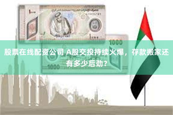 股票在线配资公司 A股交投持续火爆，存款搬家还有多少后劲？