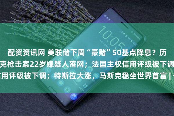 配资资讯网 美联储下周“豪赌”50基点降息？历史记录敲响衰退警钟；柯克枪击案22岁嫌疑人落网；法国主权信用评级被下调；特斯拉大涨，马斯克稳坐世界首富 | 一周国际财经