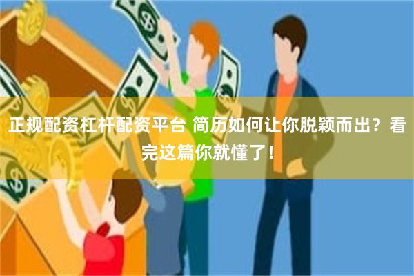 正规配资杠杆配资平台 简历如何让你脱颖而出？看完这篇你就懂了！