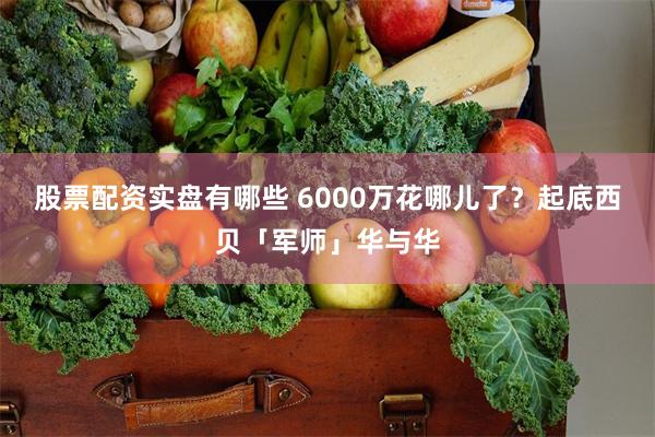 股票配资实盘有哪些 6000万花哪儿了？起底西贝「军师」华与华