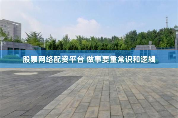 股票网络配资平台 做事要重常识和逻辑