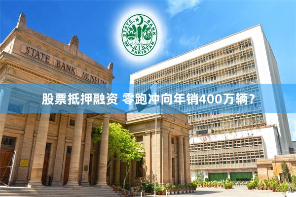 股票抵押融资 零跑冲向年销400万辆？