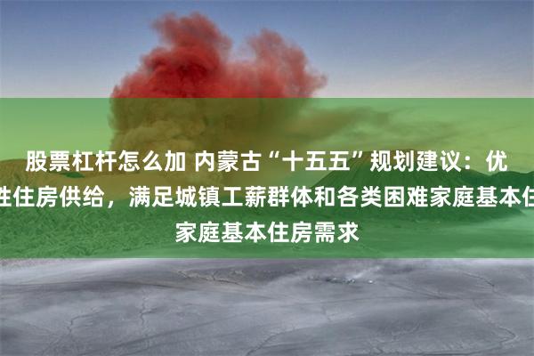 股票杠杆怎么加 内蒙古“十五五”规划建议：优化保障性住房供给，满足城镇工薪群体和各类困难家庭基本住房需求