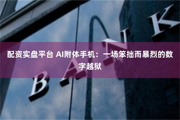 配资实盘平台 AI附体手机：一场笨拙而暴烈的数字越狱