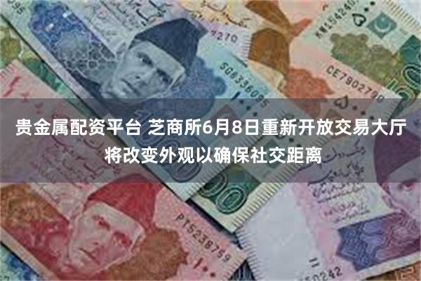 贵金属配资平台 芝商所6月8日重新开放交易大厅 将改变外观以确保社交距离